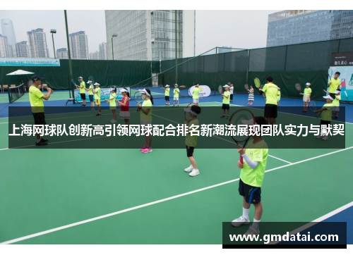 上海网球队创新高引领网球配合排名新潮流展现团队实力与默契