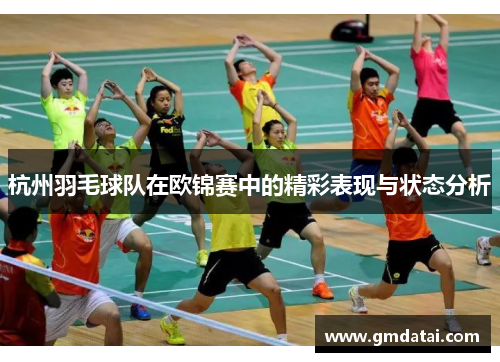 杭州羽毛球队在欧锦赛中的精彩表现与状态分析