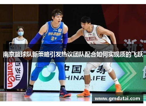 南京篮球队新策略引发热议团队配合如何实现质的飞跃