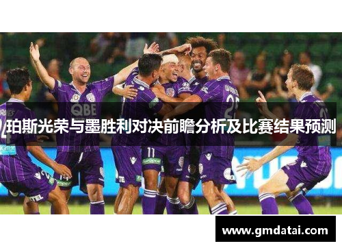 珀斯光荣与墨胜利对决前瞻分析及比赛结果预测
